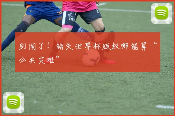 别闹了！错失世界杯版权哪能算“公共灾难”