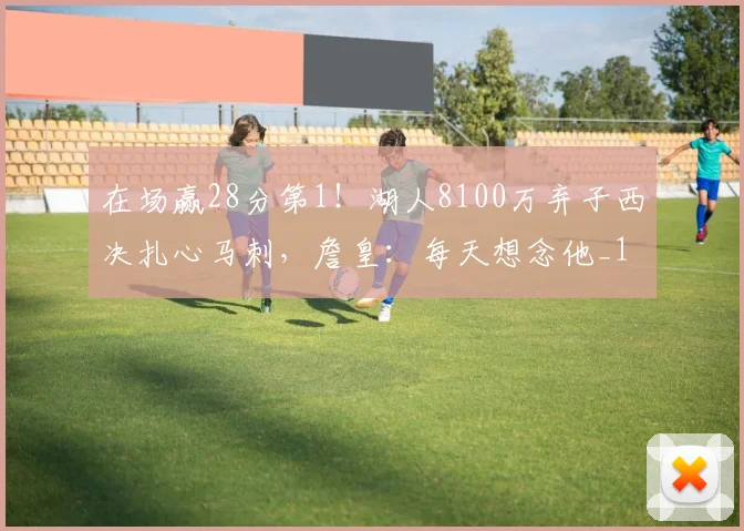 在场赢28分第1！湖人8100万弃子西决扎心马刺，詹皇：每天想念他_1