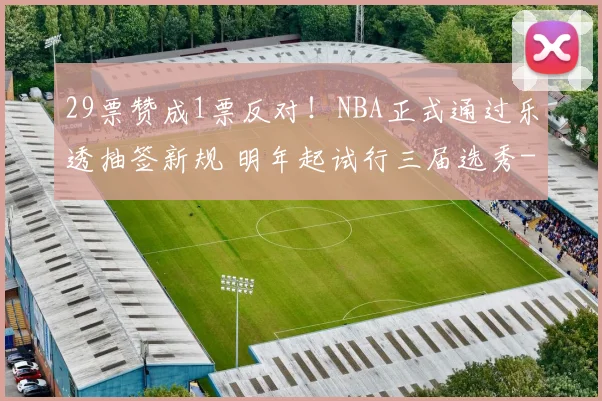 29票赞成1票反对！NBA正式通过乐透抽签新规 明年起试行三届选秀