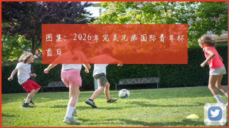 图集:2026年完美兄弟国际青年杯首日