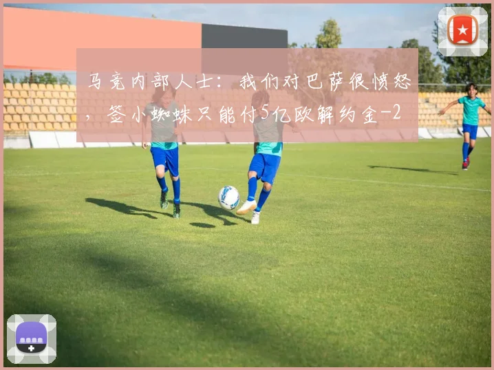 马竞内部人士：我们对巴萨很愤怒，签小蜘蛛只能付5亿欧解约金