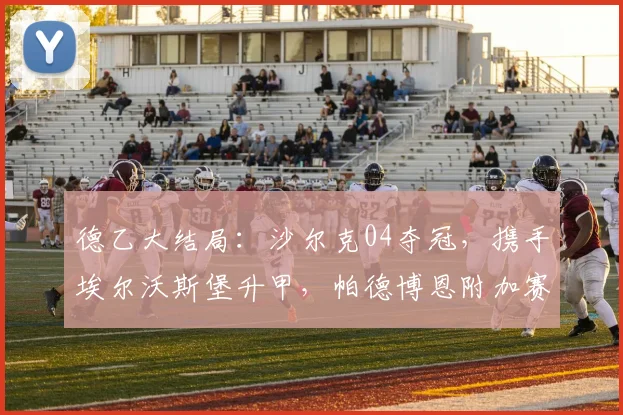 德乙大结局：沙尔克04夺冠，携手埃尔沃斯堡升甲，帕德博恩附加赛