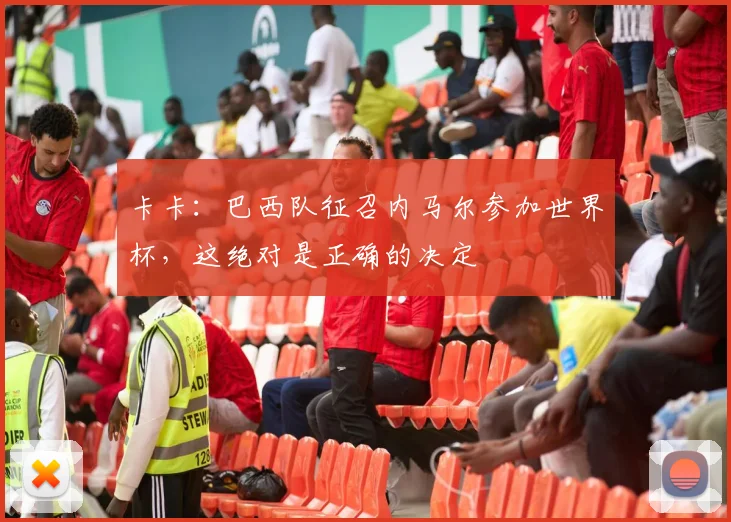 卡卡：巴西队征召内马尔参加世界杯，这绝对是正确的决定