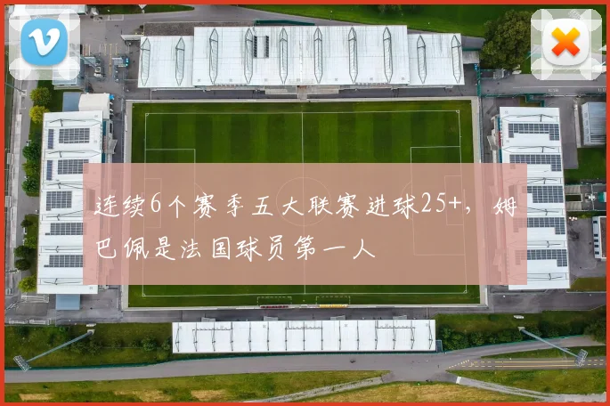 连续6个赛季五大联赛进球25+，姆巴佩是法国球员第一人