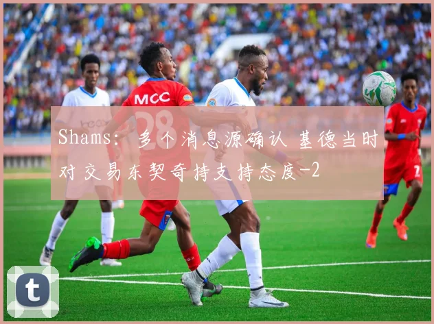 Shams：多个消息源确认 基德当时对交易东契奇持支持态度