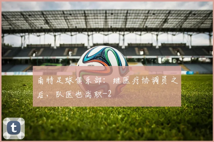 南特足球俱乐部:继医疗协调员之后,队医也离职