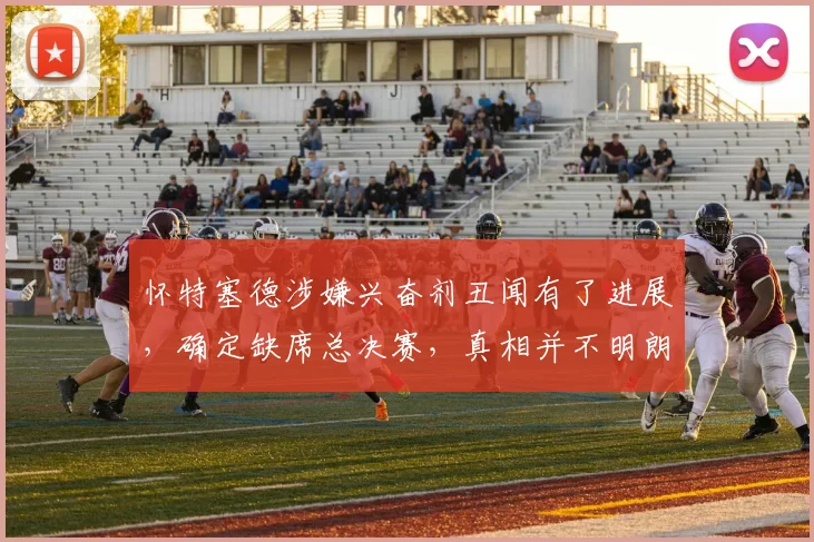 怀特塞德涉嫌兴奋剂丑闻有了进展，确定缺席总决赛，真相并不明朗