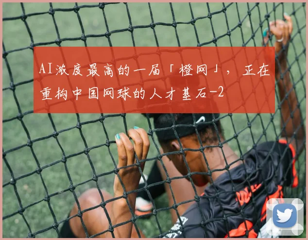 AI浓度最高的一届「橙网」,正在重构中国网球的人才基石