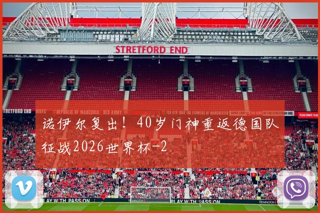 诺伊尔复出！40岁门神重返德国队征战2026世界杯