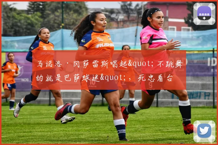 马诺洛·冈萨雷斯唱起"不跳舞的就是巴萨球迷",死忠看台高呼"明年,赫罗纳对阵萨瓦德尔"