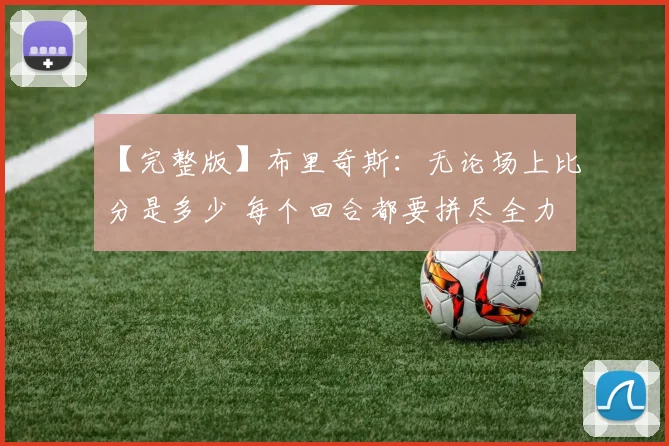 【完整版】布里奇斯：无论场上比分是多少 每个回合都要拼尽全力