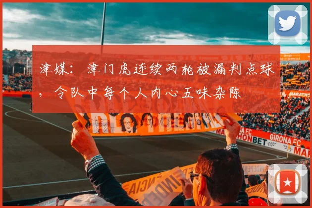 津媒：津门虎连续两轮被漏判点球，令队中每个人内心五味杂陈
