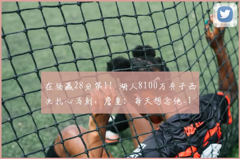 在场赢28分第1！湖人8100万弃子西决扎心马刺，詹皇：每天想念他_1