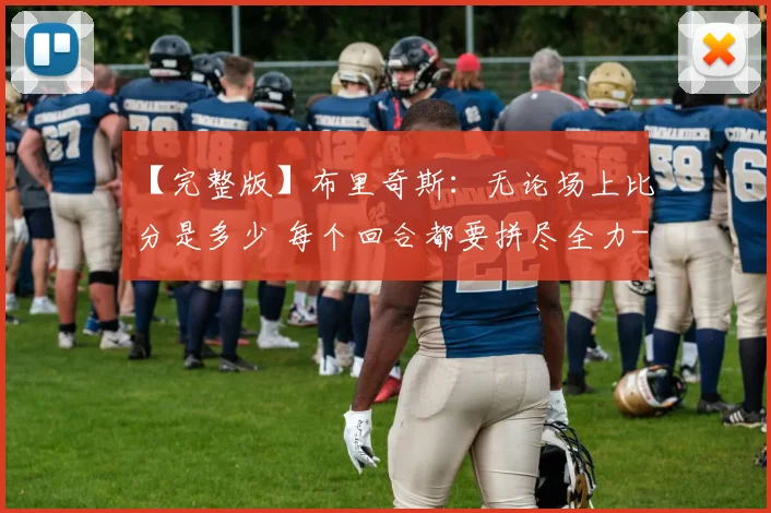 【完整版】布里奇斯:无论场上比分是多少 每个回合都要拼尽全力