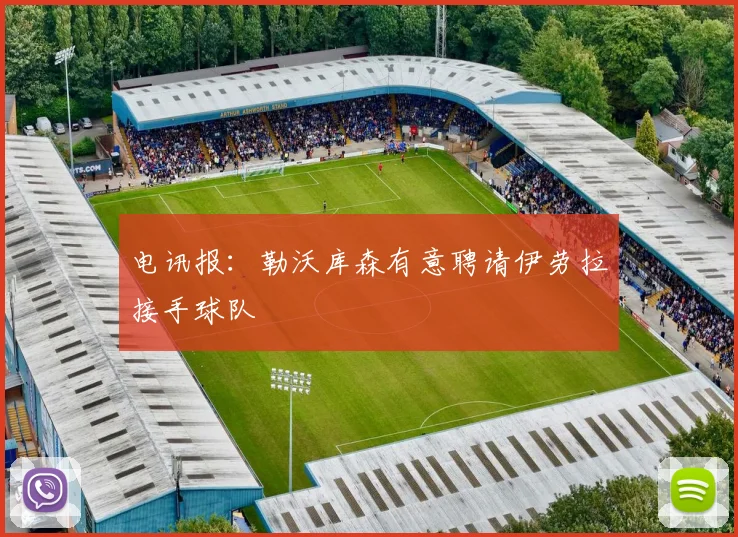 电讯报：勒沃库森有意聘请伊劳拉接手球队