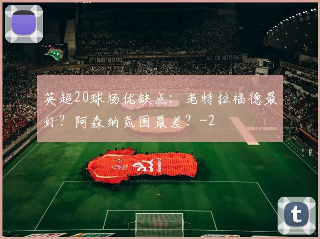 英超20球场优缺点：老特拉福德最好？阿森纳氛围最差？