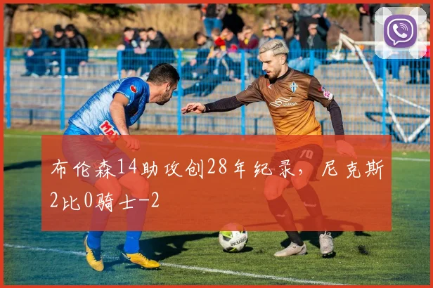 布伦森14助攻创28年纪录，尼克斯2比0骑士
