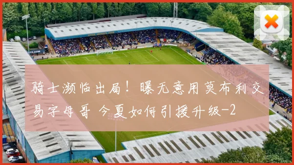 骑士濒临出局！曝无意用莫布利交易字母哥 今夏如何引援升级