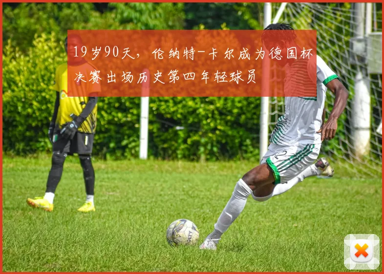 19岁90天，伦纳特-卡尔成为德国杯决赛出场历史第四年轻球员