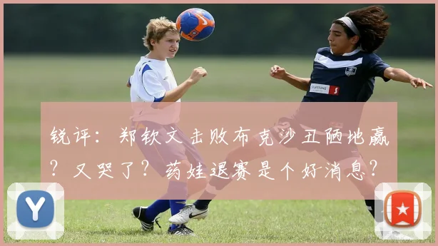 锐评:郑钦文击败布克沙丑陋地赢?又哭了?药娃退赛是个好消息?