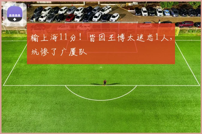 输上海11分！皆因王博太迷恋1人，坑惨了广厦队