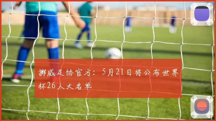 挪威足协官方:5月21日将公布世界杯26人大名单