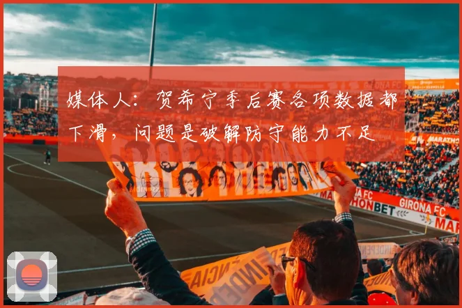 媒体人：贺希宁季后赛各项数据都下滑，问题是破解防守能力不足