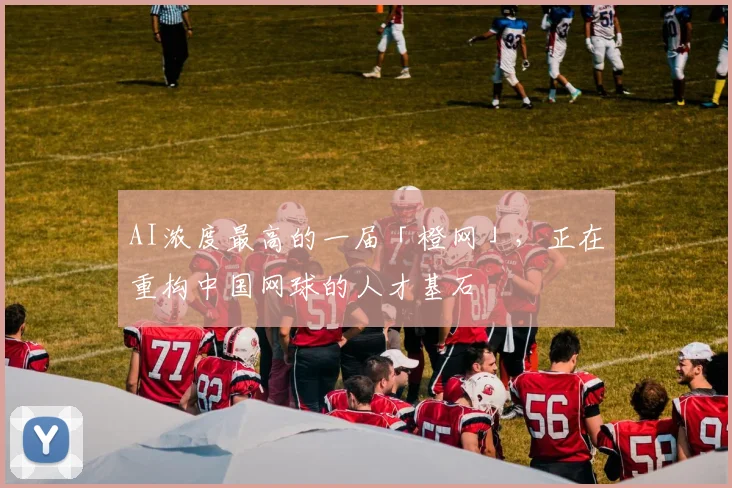 AI浓度最高的一届「橙网」，正在重构中国网球的人才基石