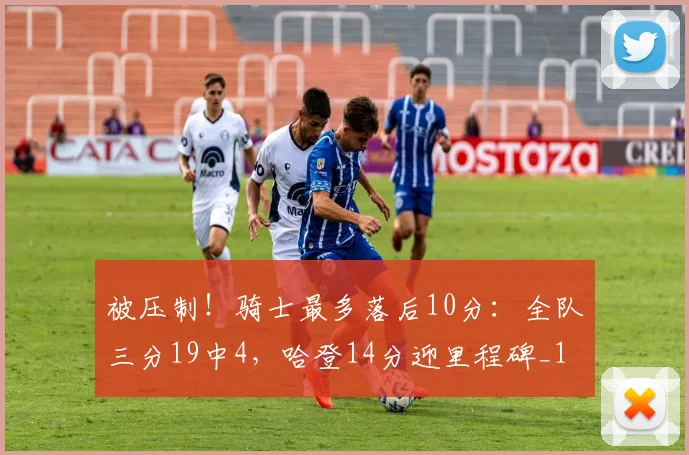 被压制！骑士最多落后10分：全队三分19中4，哈登14分迎里程碑_1