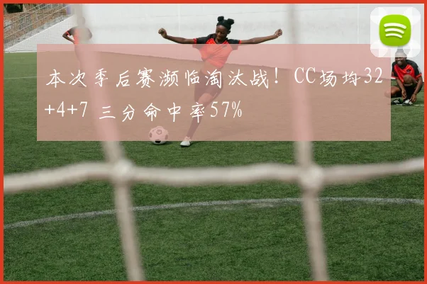 本次季后赛濒临淘汰战！CC场均32+4+7 三分命中率57%