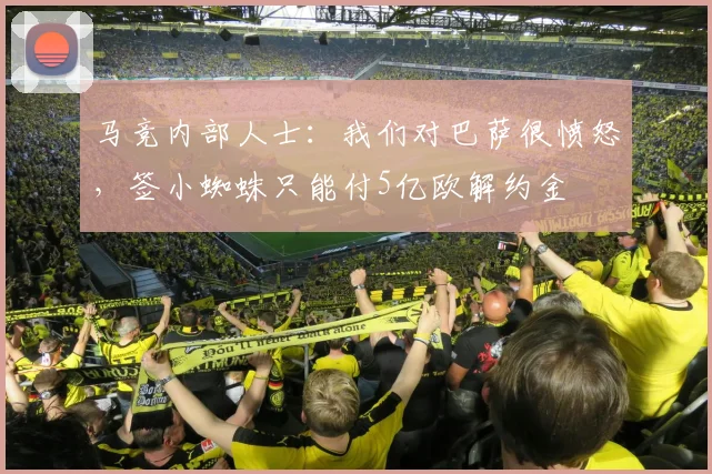 马竞内部人士：我们对巴萨很愤怒，签小蜘蛛只能付5亿欧解约金