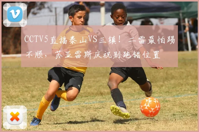 CCTV5直播泰山VS三镇！二雷最怕踢不顺，苏亚雷斯庆祝别跑错位置