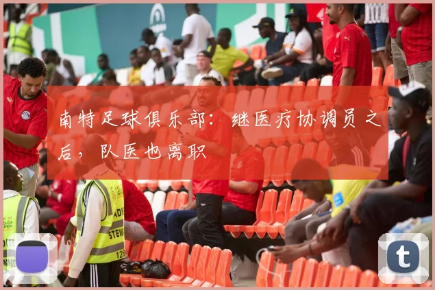 南特足球俱乐部：继医疗协调员之后，队医也离职