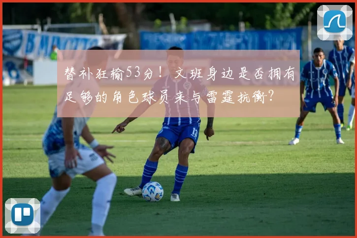 替补狂输53分！文班身边是否拥有足够的角色球员来与雷霆抗衡？