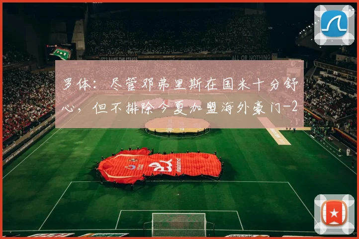 罗体：尽管邓弗里斯在国米十分舒心，但不排除今夏加盟海外豪门